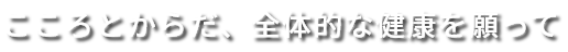 こころとからだ、全体的な健康を願って